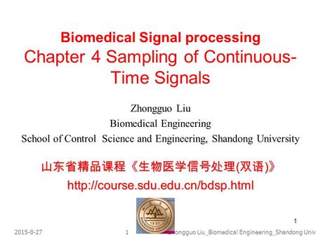 1 2015-8-271Zhongguo Liu_Biomedical Engineering_Shandong Univ. Biomedical Signal processing Chapter 4 Sampling of Continuous- Time Signals Zhongguo Liu.