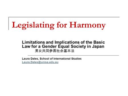 Legislating for Harmony Limitations and Implications of the Basic Law for a Gender Equal Society in Japan 男女共同参画社会基本法 Laura Dales, School of International.