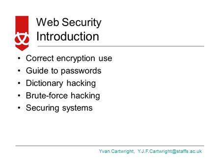 Yvan Cartwright, Web Security Introduction Correct encryption use Guide to passwords Dictionary hacking Brute-force hacking.