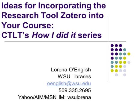 Ideas for Incorporating the Research Tool Zotero into Your Course: CTLT’s How I did it series Lorena O’English WSU Libraries 509.335.2695.