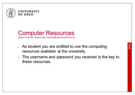 2005 Computer Resources (Morten Ariansen,  As student you are entitled to use the computing resources available.