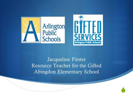  Jacqueline Firster Resource Teacher for the Gifted Abingdon Elementary School.
