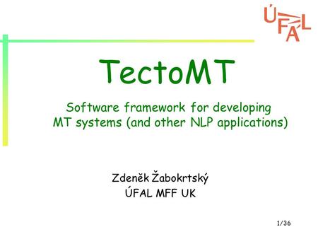 1/36 TectoMT Zdeněk Žabokrtský ÚFAL MFF UK Software framework for developing MT systems (and other NLP applications)
