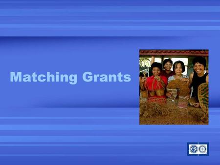 Matching Grants. Address humanitarian conditions that benefit a community in need Direct Rotarian involvement Match at least two countries (host and international)