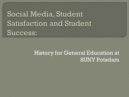 History for General Education at SUNY Potsdam.  Creating Courses Targeted toward General Education Learning Objectives  Increasing Success of First-Year.