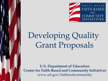 Developing Quality Grant Proposals U.S. Department of Education Center for Faith-Based and Community Initiatives www.ed.gov/faithandcommunity.