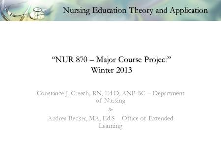 “NUR 870 – Major Course Project” Winter 2013 Constance J. Creech, RN, Ed.D, ANP-BC – Department of Nursing & Andrea Becker, MA, Ed.S – Office of Extended.