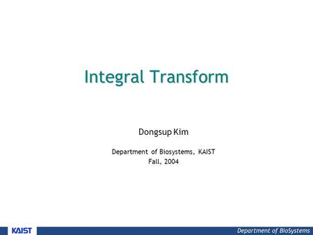 Integral Transform Dongsup Kim Department of Biosystems, KAIST Fall, 2004.