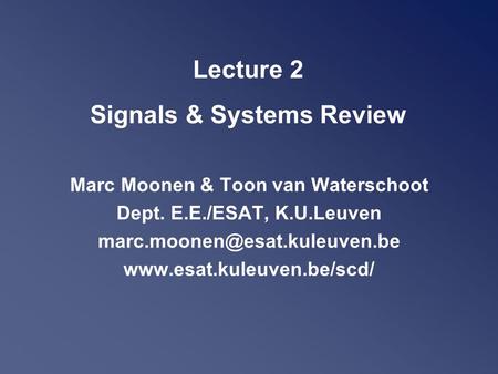 Lecture 2 Signals & Systems Review Marc Moonen & Toon van Waterschoot Dept. E.E./ESAT, K.U.Leuven