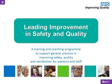 Leading Improvement in Safety and Quality A training and coaching programme to support general practice in improving safety, quality and satisfaction for.