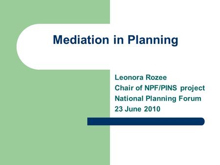 Mediation in Planning Leonora Rozee Chair of NPF/PINS project National Planning Forum 23 June 2010.