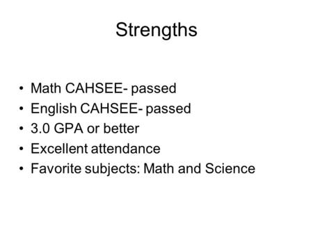 Strengths Math CAHSEE- passed English CAHSEE- passed 3.0 GPA or better Excellent attendance Favorite subjects: Math and Science.