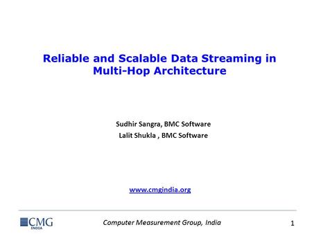 Computer Measurement Group, India 1 1 www.cmgindia.org Reliable and Scalable Data Streaming in Multi-Hop Architecture Sudhir Sangra, BMC Software Lalit.