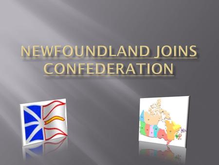  Not all Newfoundlanders were happy with Confederation.  Newfoundland had been self-governing since 1855 and had refused Confederation in 1867.  The.