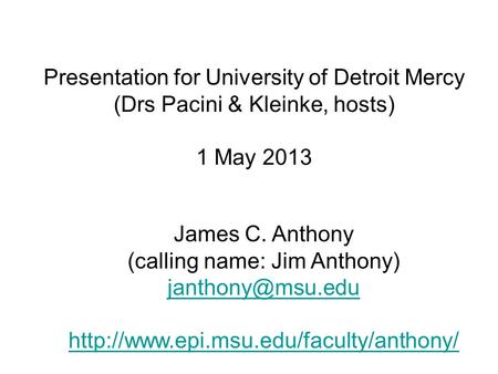 Presentation for University of Detroit Mercy (Drs Pacini & Kleinke, hosts) 1 May 2013 James C. Anthony (calling name: Jim Anthony)