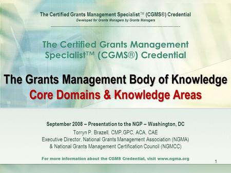 1 The Certified Grants Management Specialist ™ (CGMS ® ) Credential Developed for Grants Managers by Grants Managers __________________________________________________________________________.