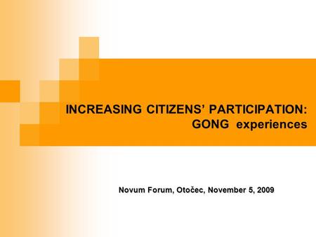 INCREASING CITIZENS’ PARTICIPATION: GONG experiences Novum Forum, Otočec, November 5, 2009.
