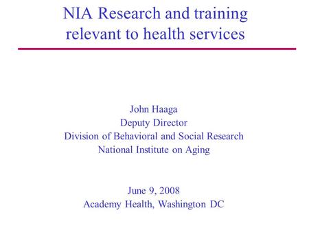NIA Research and training relevant to health services John Haaga Deputy Director Division of Behavioral and Social Research National Institute on Aging.