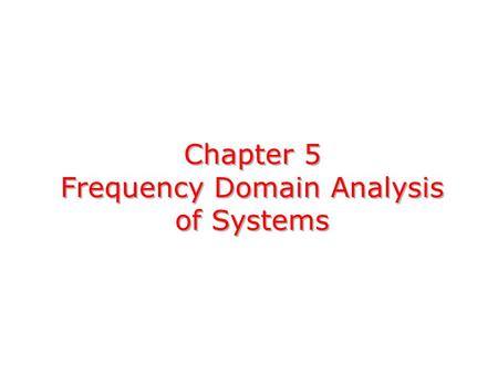 Chapter 5 Frequency Domain Analysis of Systems. Consider the following CT LTI system: absolutely integrable,Assumption: the impulse response h(t) is absolutely.