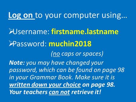 Log on to your computer using…  Username: firstname.lastname  Password: muchin2018 (no caps or spaces) Note: you may have changed your password, which.