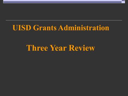 UISD Grants Administration Three Year Review. UISD Grants Administration – Three Year Review.