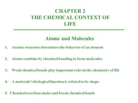 CHAPTER 2 THE CHEMICAL CONTEXT OF LIFE Atoms and Molecules 1.Atomic structure determines the behavior of an element 2.Atoms combine by chemical bonding.