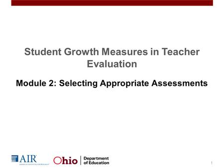 Student Growth Measures in Teacher Evaluation Module 2: Selecting Appropriate Assessments 1.