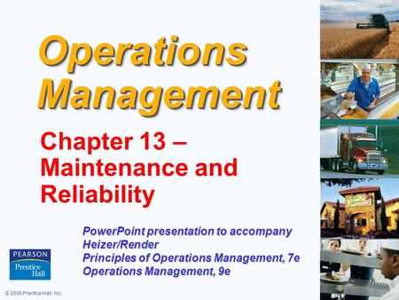 © 2006 Prentice Hall, Inc.17 – 1 Operations Management Chapter 13 – Maintenance and Reliability PowerPoint presentation to accompany Heizer/Render Principles.