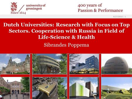 8/27/2015 | 1 Dutch Universities: Research with Focus on Top Sectors. Cooperation with Russia in Field of Life-Science & Health Sibrandes Poppema 400 years.