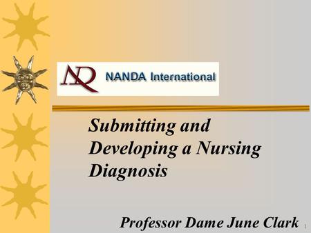1 Submitting and Developing a Nursing Diagnosis Professor Dame June Clark.