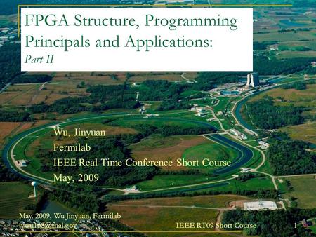 May. 2009, Wu Jinyuan, Fermilab IEEE RT09 Short Course 1 FPGA Structure, Programming Principals and Applications: Part II Wu, Jinyuan.