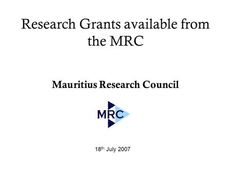 Research Grants available from the MRC Mauritius Research Council 18 th July 2007.