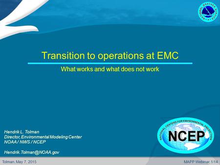 Tolman, May 7, 2015MAPP Webinar, 1/14 Transition to operations at EMC What works and what does not work Hendrik L. Tolman Director, Environmental Modeling.