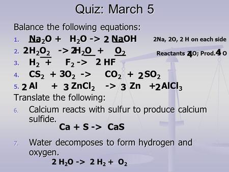 Quiz: March 5 Balance the following equations: 1. Na 2 O + H 2 O -> NaOH 2. H 2 O 2 -> H 2 O + O 2 3. H 2 + F 2 -> HF 4. CS 2 + O 2 -> CO 2 + SO 2 5. Al.