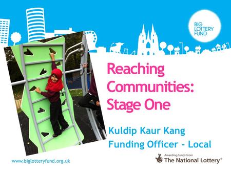 Kuldip Kaur Kang Funding Officer - Local Reaching Communities: Stage One.