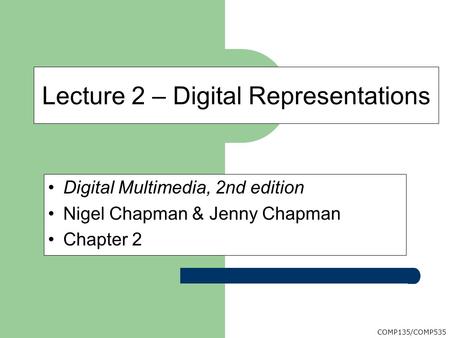 COMP135/COMP535 Digital Multimedia, 2nd edition Nigel Chapman & Jenny Chapman Chapter 2 Lecture 2 – Digital Representations.