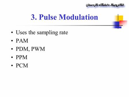 3. Pulse Modulation Uses the sampling rate PAM PDM, PWM PPM PCM.