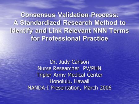 Consensus Validation Process: A Standardized Research Method to Identify and Link Relevant NNN Terms for Professional Practice Dr. Judy Carlson Nurse Researcher.