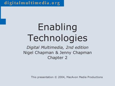 Digital Multimedia, 2nd edition Nigel Chapman & Jenny Chapman Chapter 2 This presentation © 2004, MacAvon Media Productions Enabling Technologies.