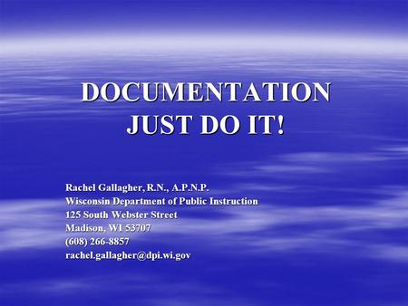 DOCUMENTATION JUST DO IT! Rachel Gallagher, R.N., A.P.N.P. Wisconsin Department of Public Instruction 125 South Webster Street Madison, WI 53707 (608)