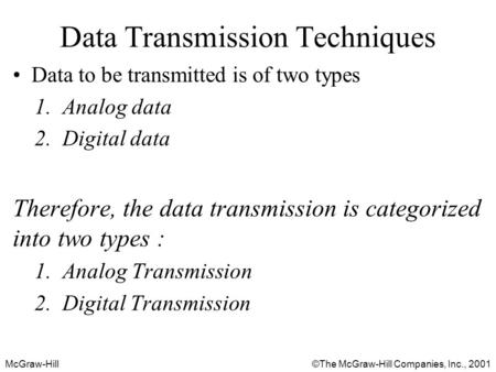 McGraw-Hill©The McGraw-Hill Companies, Inc., 2001 Data Transmission Techniques Data to be transmitted is of two types 1.Analog data 2.Digital data Therefore,