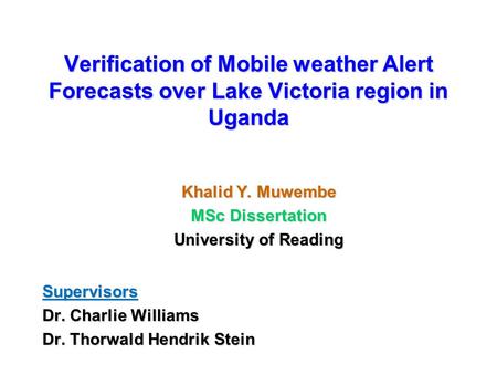Verification of Mobile weather Alert Forecasts over Lake Victoria region in Uganda Khalid Y. Muwembe MSc Dissertation University of Reading Supervisors.
