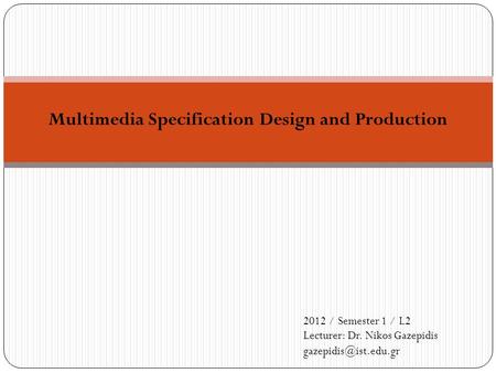 Multimedia Specification Design and Production 2012 / Semester 1 / L2 Lecturer: Dr. Nikos Gazepidis