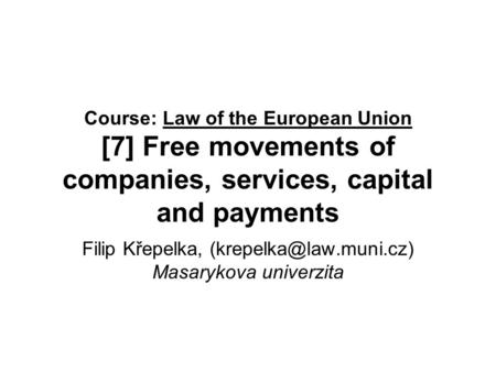 Course: Law of the European Union [7] Free movements of companies, services, capital and payments Filip Křepelka, Masarykova univerzita.