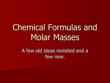 Chemical Formulas and Molar Masses A few old ideas revisited and a few new.