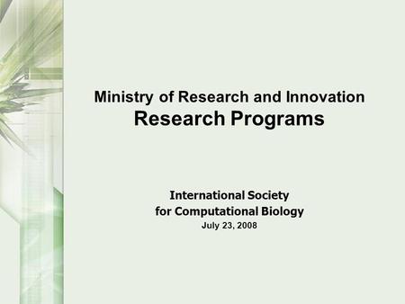 Ministry of Research and Innovation Research Programs International Society for Computational Biology July 23, 2008.