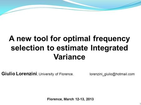 A new tool for optimal frequency selection to estimate Integrated Variance 1 Florence, March 12-13, 2013 Giulio Lorenzini, University of Florence.