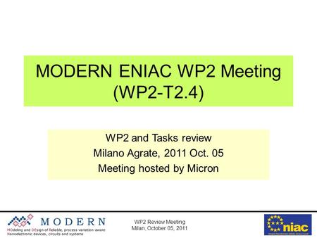 WP2 Review Meeting Milan, October 05, 2011 MODERN ENIAC WP2 Meeting (WP2-T2.4) WP2 and Tasks review Milano Agrate, 2011 Oct. 05 Meeting hosted by Micron.