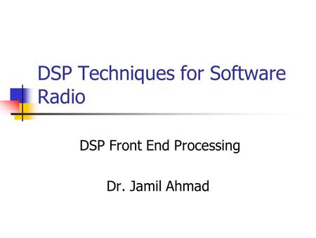 DSP Techniques for Software Radio DSP Front End Processing Dr. Jamil Ahmad.
