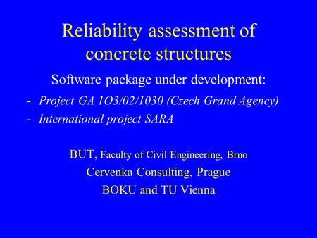 Reliability assessment of concrete structures Software package under development: -Project GA 1O3/02/1030 (Czech Grand Agency) -International project SARA.
